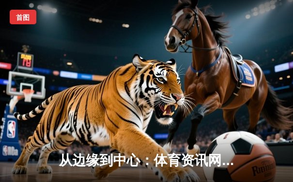 从边缘到中心：体育资讯网如何重塑电竞时代的观赛叙事