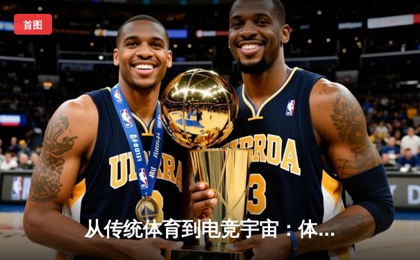 从传统体育到电竞宇宙：体育资讯网的进化与2025电竞世界杯的启示
