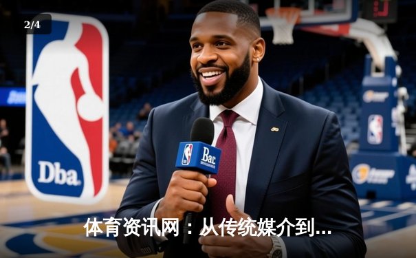 体育资讯网：从传统媒介到数字生态，看体育资讯如何重塑观赛体验 - 2