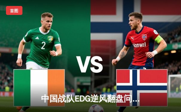 中国战队EDG逆风翻盘问鼎EWC2025《英雄联盟》总冠军