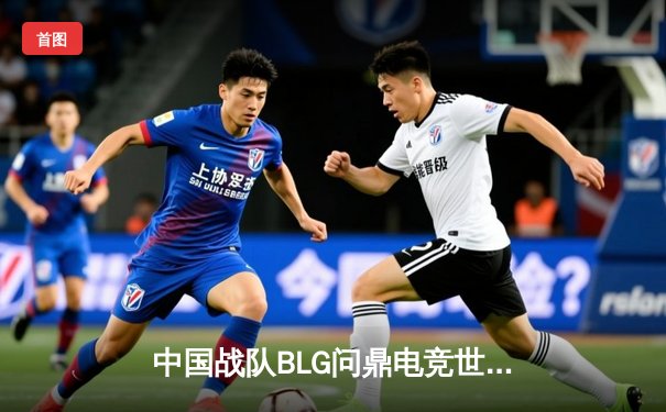 中国战队BLG问鼎电竞世界杯《英雄联盟》项目总冠军，中韩对决打满五局创收视纪录