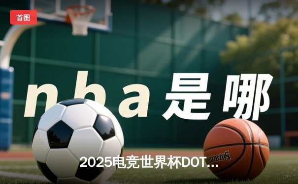 2025电竞世界杯DOTA2总决赛：中国战队Azure逆转夺冠创收视纪录
