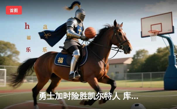 勇士加时险胜凯尔特人 库里狂砍43分率队逆转夺冠