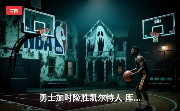 勇士加时险胜凯尔特人 库里狂砍43分率队逆转夺冠