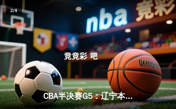 CBA半决赛G5：辽宁本钢加时逆转广东宏远 赵继伟砍35分创生涯新高 - 2