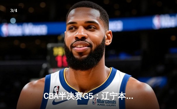 CBA半决赛G5：辽宁本钢加时逆转广东宏远 赵继伟砍35分创生涯新高 - 3