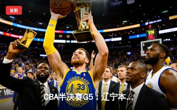 CBA半决赛G5：辽宁本钢加时逆转广东宏远 赵继伟砍35分创生涯新高