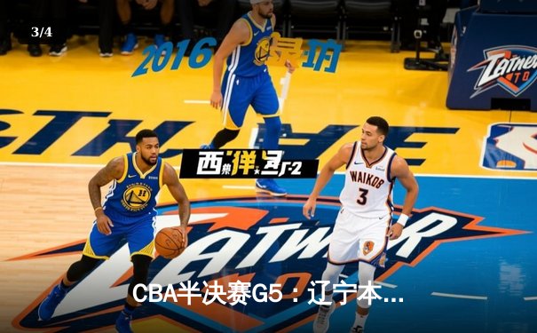 CBA半决赛G5：辽宁本钢加时逆转广东宏远 赵继伟砍35分创生涯新高 - 3