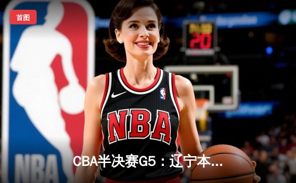 CBA半决赛G5：辽宁本钢加时逆转广东宏远 赵继伟砍35分创生涯新高