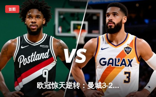 欧冠惊天逆转：曼城3-2淘汰拜仁，哈兰德双响锁定决赛席位