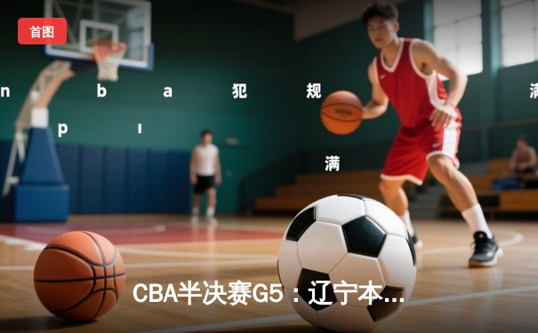 CBA半决赛G5：辽宁本钢加时逆转广东宏远 赵继伟砍35分创生涯新高