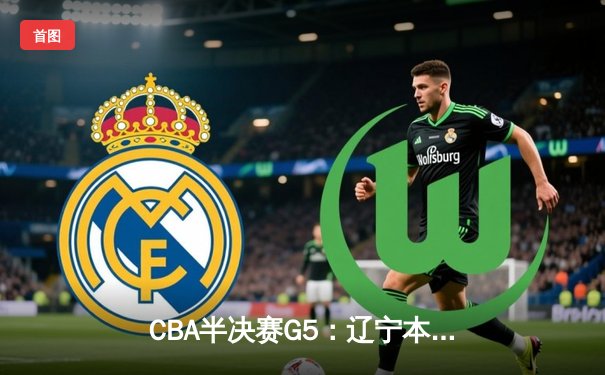 CBA半决赛G5：辽宁本钢加时逆转广东宏远 赵继伟砍35分创生涯新高